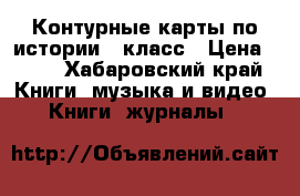 Контурные карты по истории 6 класс › Цена ­ 59 - Хабаровский край Книги, музыка и видео » Книги, журналы   